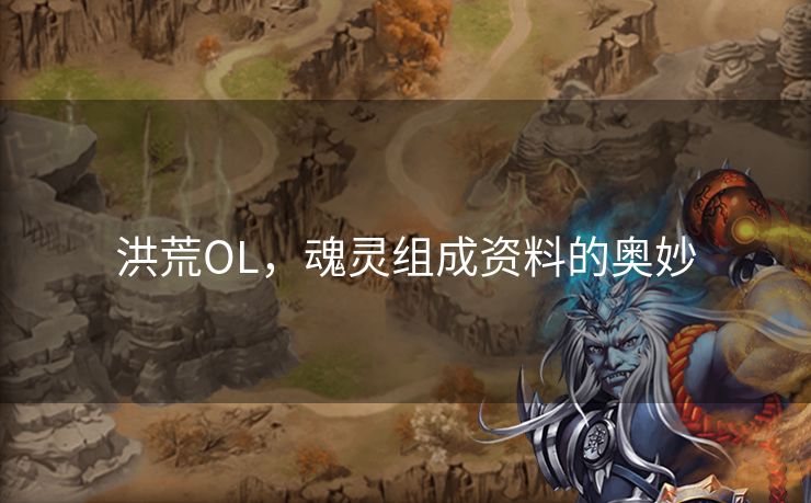 洪荒OL,魂灵组成资料的奥妙 洪荒OL,魂灵组成资料的奥妙