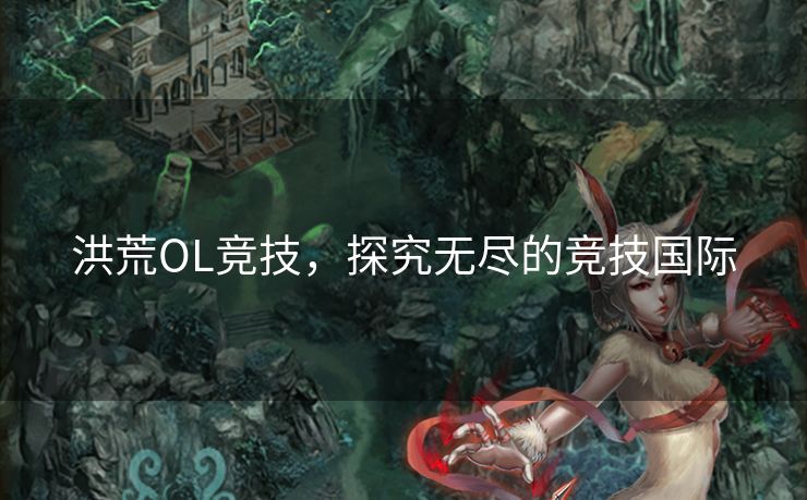洪荒OL竞技，探究无尽的竞技国际