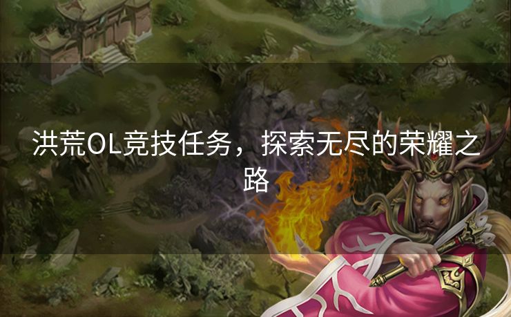 洪荒OL竞技任务，探索无尽的荣耀之路