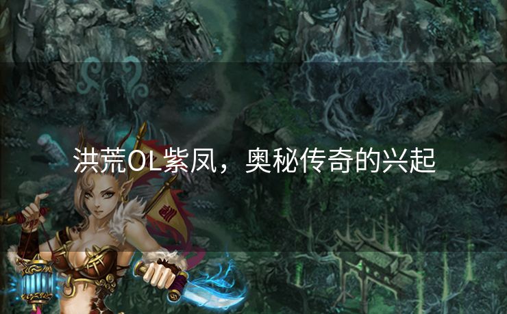 洪荒OL紫凤,奥秘传奇的兴起 洪荒OL紫凤,奥秘传奇的兴起