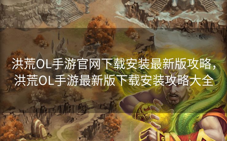 洪荒OL手游官网下载安装最新版攻略,洪荒OL手游最新版下载安装攻略大全 洪荒OL手游官网下载安装最新版攻略,洪荒OL手游最新版下载安装攻略大全