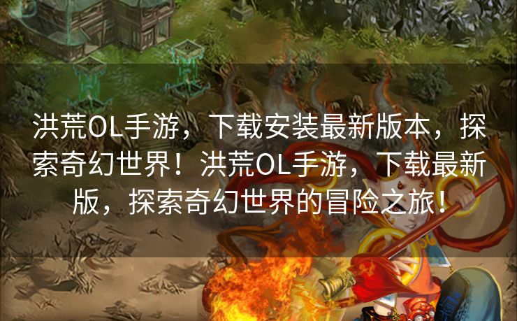 洪荒OL手游,下载安装最新版本,探索奇幻世界!洪荒OL手游,下载最新版,探索奇幻世界的冒险之旅! 洪荒OL手游,下载安装最新版本,探索奇幻世界!洪荒OL手游,下载最新版,探索奇幻世界的冒险之旅!