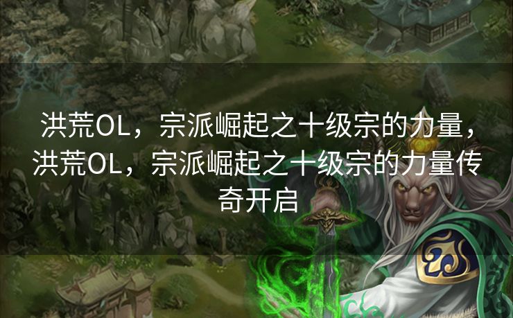 洪荒OL,宗派崛起之十级宗的力量,洪荒OL,宗派崛起之十级宗的力量传奇开启 洪荒OL,宗派崛起之十级宗的力量,洪荒OL,宗派崛起之十级宗的力量传奇开启