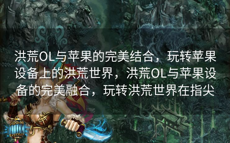 洪荒OL与苹果的完美结合,玩转苹果设备上的洪荒世界,洪荒OL与苹果设备的完美融合,玩转洪荒世界在指尖 洪荒OL与苹果的完美结合,玩转苹果设备上的洪荒世界,洪荒OL与苹果设备的完美融合,玩转洪荒世界在指尖