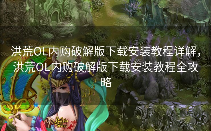 洪荒OL内购破解版下载安装教程详解,洪荒OL内购破解版下载安装教程全攻略 洪荒OL内购破解版下载安装教程详解,洪荒OL内购破解版下载安装教程全攻略