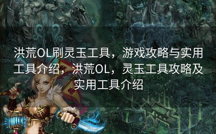 洪荒OL刷灵玉工具,游戏攻略与实用工具介绍,洪荒OL,灵玉工具攻略及实用工具介绍 洪荒OL刷灵玉工具,游戏攻略与实用工具介绍,洪荒OL,灵玉工具攻略及实用工具介绍