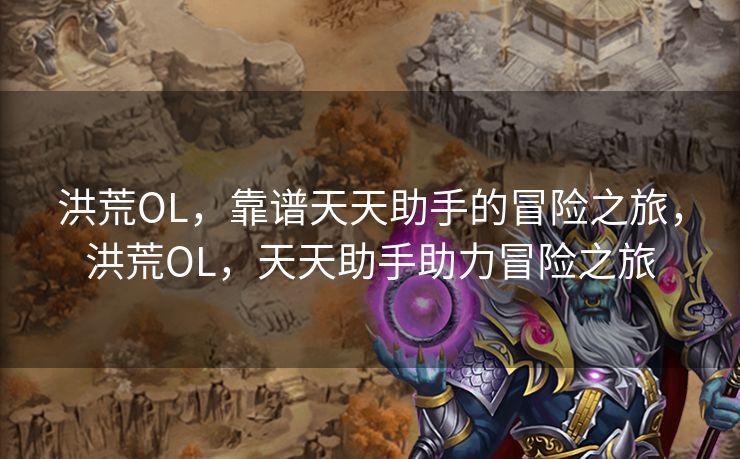 洪荒OL,靠谱天天助手的冒险之旅,洪荒OL,天天助手助力冒险之旅 洪荒OL,靠谱天天助手的冒险之旅,洪荒OL,天天助手助力冒险之旅