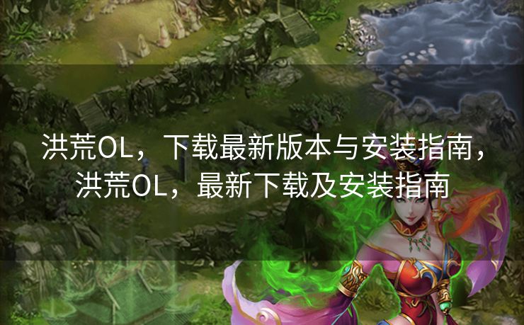 洪荒OL,下载最新版本与安装指南,洪荒OL,最新下载及安装指南 洪荒OL,下载最新版本与安装指南,洪荒OL,最新下载及安装指南