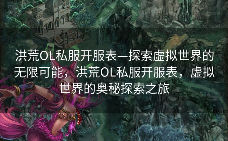 洪荒OL私服开服表—探索虚拟世界的无限可能,洪荒OL私服开服表,虚拟世界的奥秘探索之旅 洪荒OL私服开服表—探索虚拟世界的无限可能,洪荒OL私服开服表,虚拟世界的奥秘探索之旅