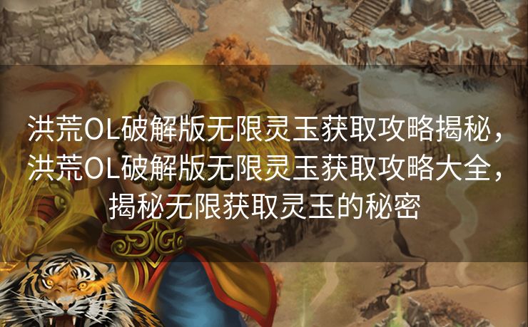 洪荒OL破解版无限灵玉获取攻略揭秘,洪荒OL破解版无限灵玉获取攻略大全,揭秘无限获取灵玉的秘密 洪荒OL破解版无限灵玉获取攻略揭秘,洪荒OL破解版无限灵玉获取攻略大全,揭秘无限获取灵玉的秘密