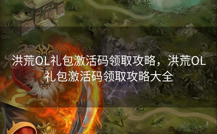 洪荒OL礼包激活码领取攻略,洪荒OL礼包激活码领取攻略大全 洪荒OL礼包激活码领取攻略,洪荒OL礼包激活码领取攻略大全