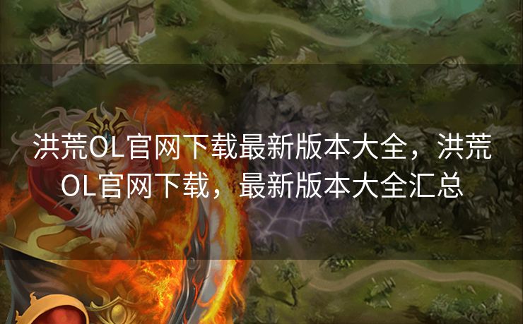 洪荒OL官网下载最新版本大全,洪荒OL官网下载,最新版本大全汇总 洪荒OL官网下载最新版本大全,洪荒OL官网下载,最新版本大全汇总