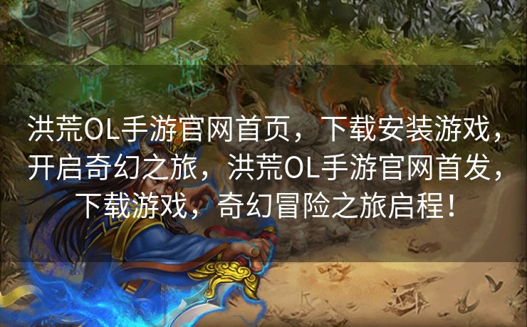 洪荒OL手游官网首页,下载安装游戏,开启奇幻之旅,洪荒OL手游官网首发,下载游戏,奇幻冒险之旅启程! 洪荒OL手游官网首页,下载安装游戏,开启奇幻之旅,洪荒OL手游官网首发,下载游戏,奇幻冒险之旅启程!