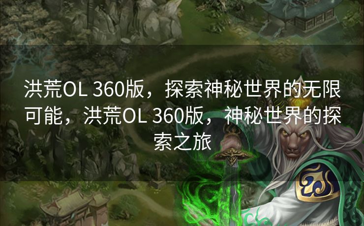 洪荒OL 360版,探索神秘世界的无限可能,洪荒OL 360版,神秘世界的探索之旅 洪荒OL 360版,探索神秘世界的无限可能,洪荒OL 360版,神秘世界的探索之旅