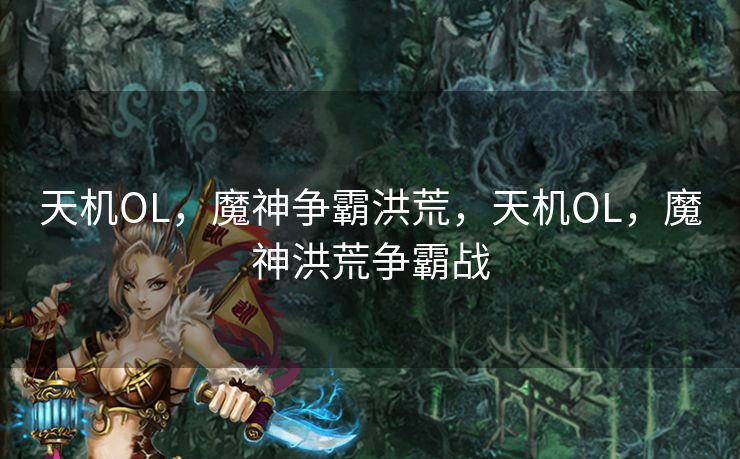 天机OL,魔神争霸洪荒,天机OL,魔神洪荒争霸战 天机OL,魔神争霸洪荒,天机OL,魔神洪荒争霸战