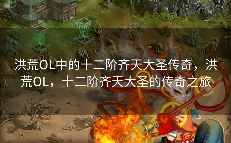 洪荒OL中的十二阶齐天大圣传奇，洪荒OL，十二阶齐天大圣的传奇之旅