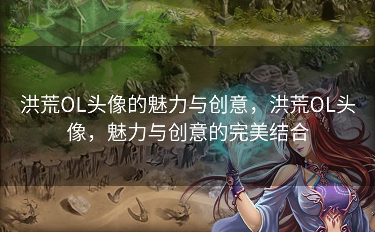 洪荒OL头像的魅力与创意,洪荒OL头像,魅力与创意的完美结合 洪荒OL头像的魅力与创意,洪荒OL头像,魅力与创意的完美结合