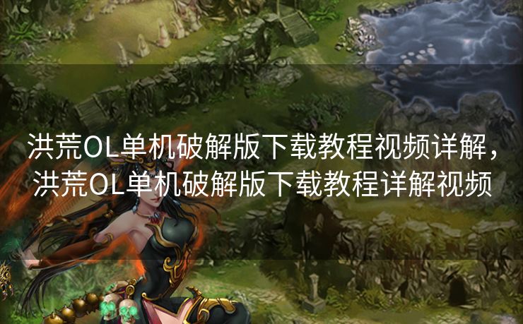 洪荒OL单机破解版下载教程视频详解,洪荒OL单机破解版下载教程详解视频 洪荒OL单机破解版下载教程视频详解,洪荒OL单机破解版下载教程详解视频