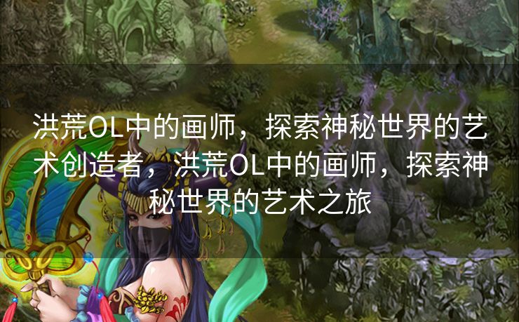 洪荒OL中的画师，探索神秘世界的艺术创造者，洪荒OL中的画师，探索神秘世界的艺术之旅