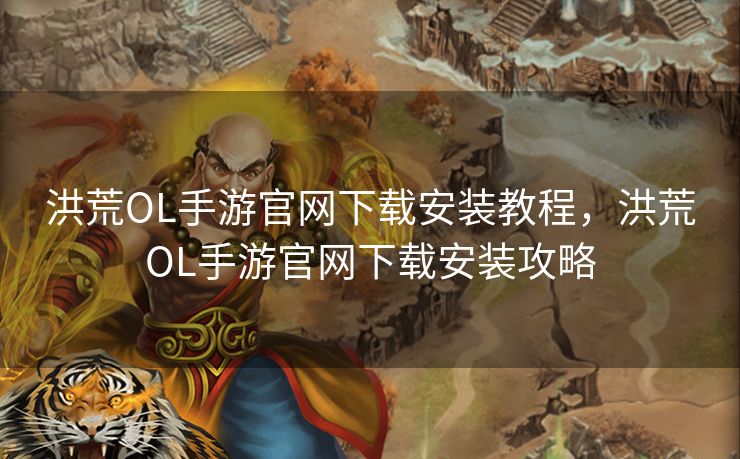 洪荒OL手游官网下载安装教程,洪荒OL手游官网下载安装攻略 洪荒OL手游官网下载安装教程,洪荒OL手游官网下载安装攻略